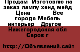 Продам, Изготовлю на заказ лампу хенд-мейд › Цена ­ 3 000 - Все города Мебель, интерьер » Другое   . Нижегородская обл.,Саров г.